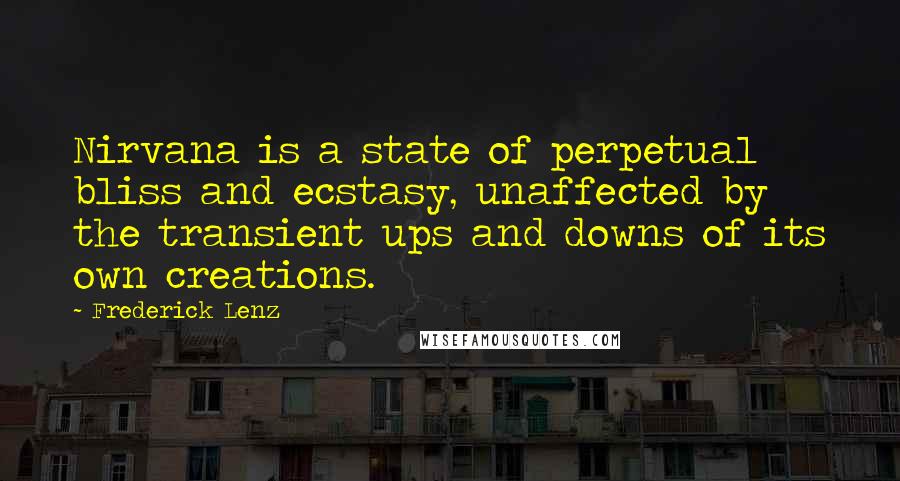 Frederick Lenz Quotes: Nirvana is a state of perpetual bliss and ecstasy, unaffected by the transient ups and downs of its own creations.