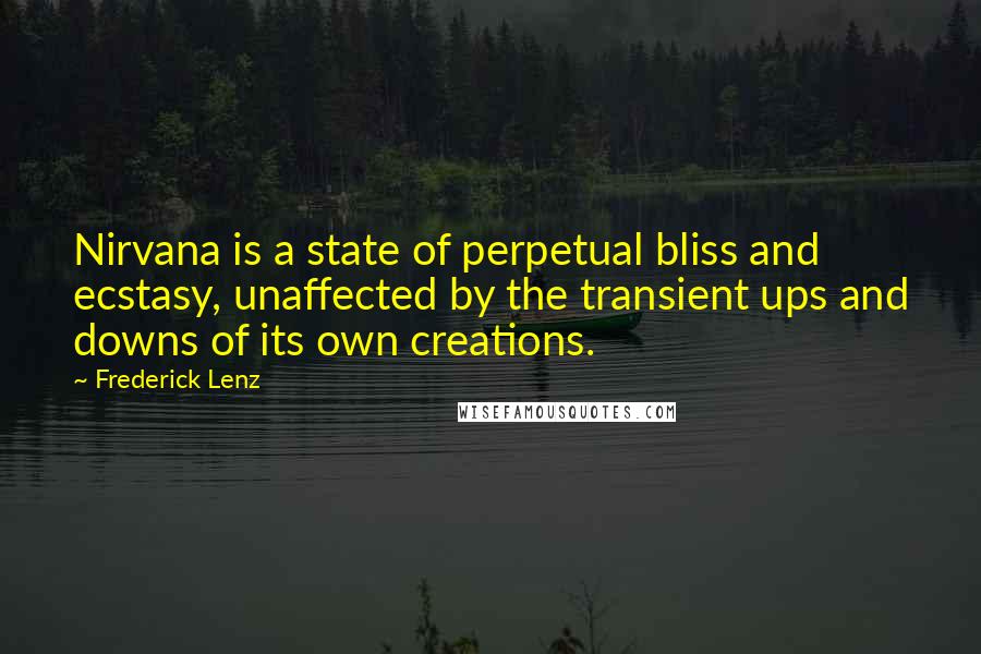 Frederick Lenz Quotes: Nirvana is a state of perpetual bliss and ecstasy, unaffected by the transient ups and downs of its own creations.