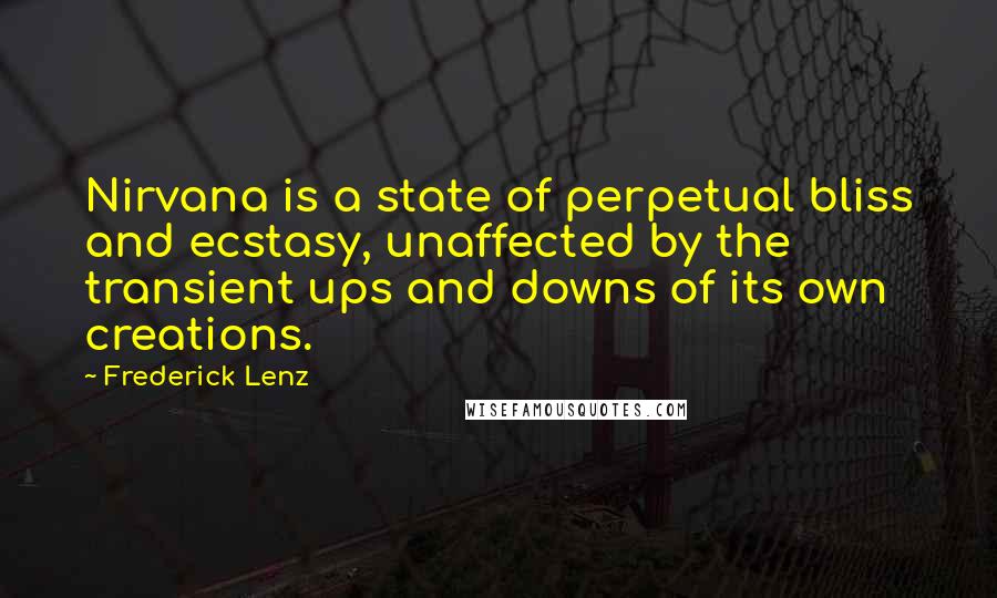 Frederick Lenz Quotes: Nirvana is a state of perpetual bliss and ecstasy, unaffected by the transient ups and downs of its own creations.