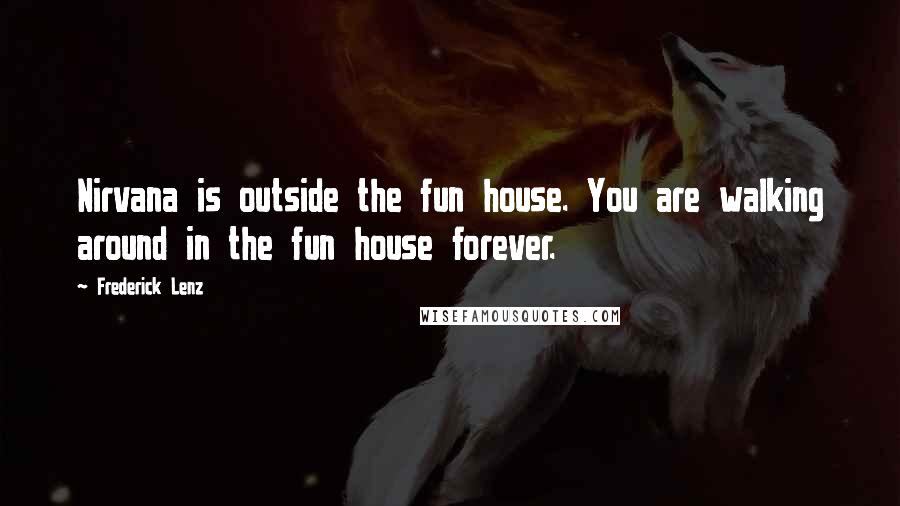 Frederick Lenz Quotes: Nirvana is outside the fun house. You are walking around in the fun house forever.