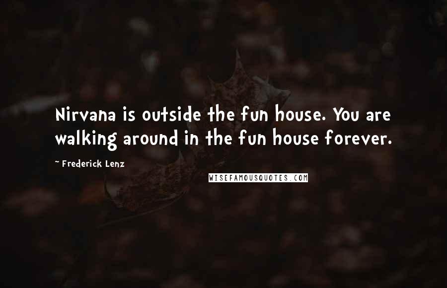 Frederick Lenz Quotes: Nirvana is outside the fun house. You are walking around in the fun house forever.