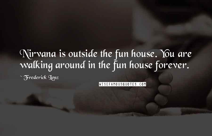 Frederick Lenz Quotes: Nirvana is outside the fun house. You are walking around in the fun house forever.