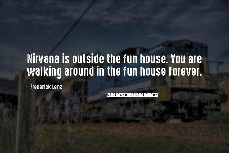 Frederick Lenz Quotes: Nirvana is outside the fun house. You are walking around in the fun house forever.