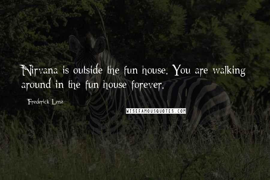 Frederick Lenz Quotes: Nirvana is outside the fun house. You are walking around in the fun house forever.