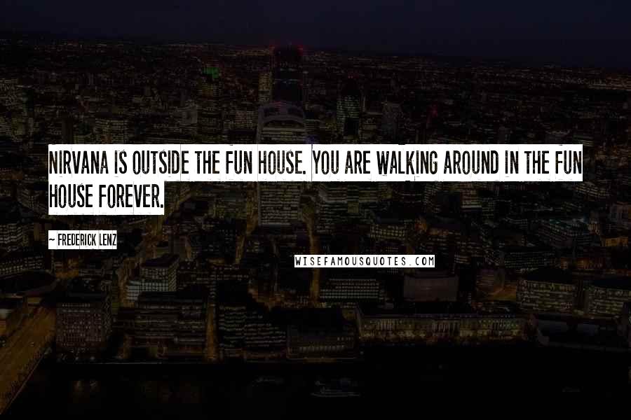 Frederick Lenz Quotes: Nirvana is outside the fun house. You are walking around in the fun house forever.