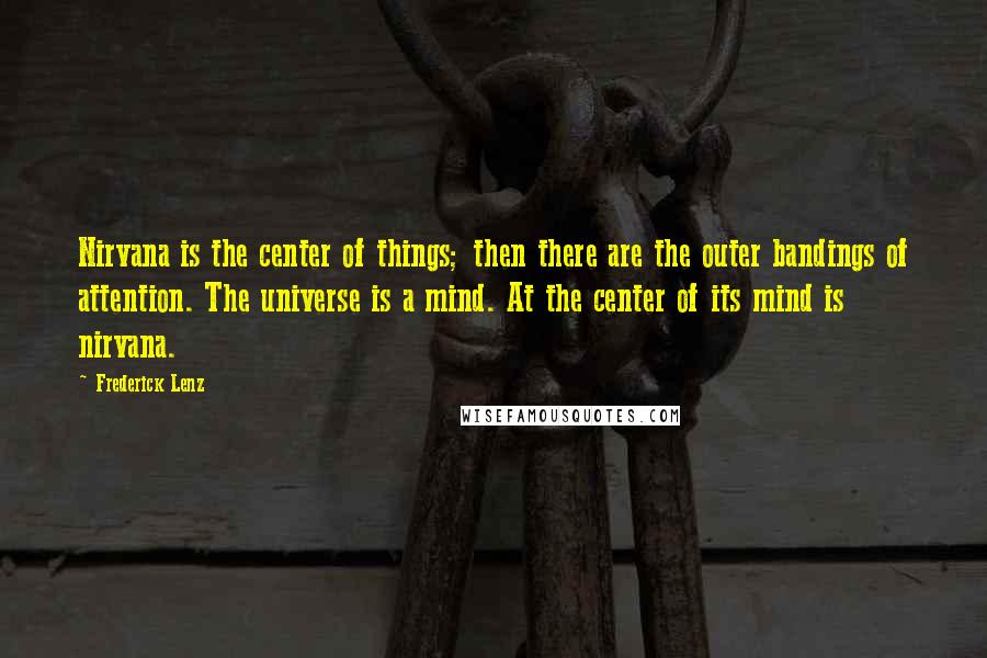 Frederick Lenz Quotes: Nirvana is the center of things; then there are the outer bandings of attention. The universe is a mind. At the center of its mind is nirvana.