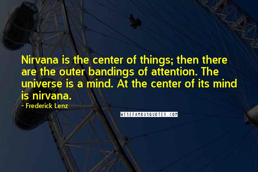 Frederick Lenz Quotes: Nirvana is the center of things; then there are the outer bandings of attention. The universe is a mind. At the center of its mind is nirvana.