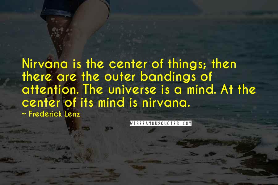 Frederick Lenz Quotes: Nirvana is the center of things; then there are the outer bandings of attention. The universe is a mind. At the center of its mind is nirvana.