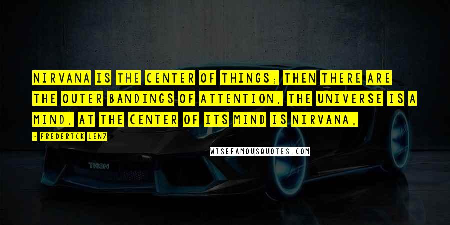 Frederick Lenz Quotes: Nirvana is the center of things; then there are the outer bandings of attention. The universe is a mind. At the center of its mind is nirvana.