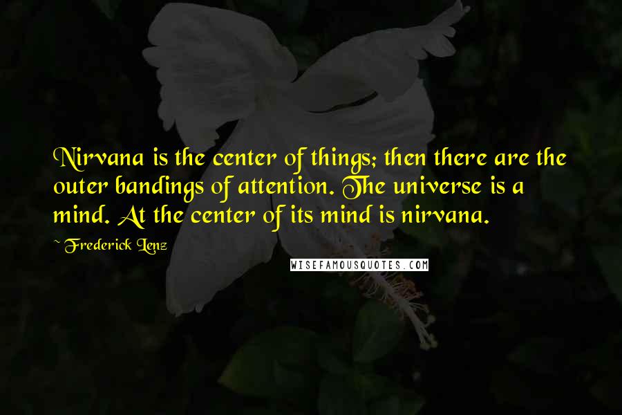 Frederick Lenz Quotes: Nirvana is the center of things; then there are the outer bandings of attention. The universe is a mind. At the center of its mind is nirvana.