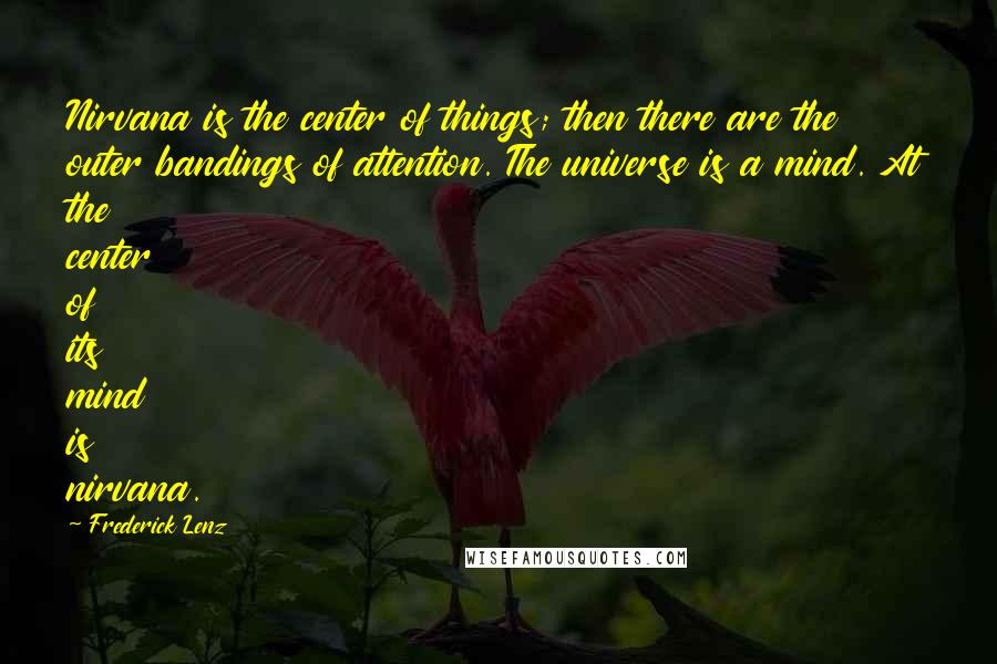 Frederick Lenz Quotes: Nirvana is the center of things; then there are the outer bandings of attention. The universe is a mind. At the center of its mind is nirvana.