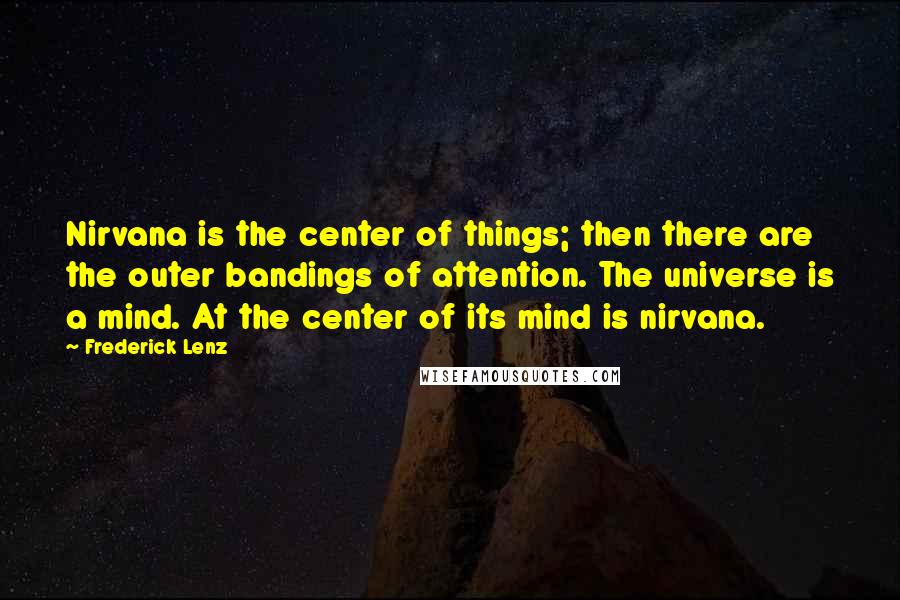 Frederick Lenz Quotes: Nirvana is the center of things; then there are the outer bandings of attention. The universe is a mind. At the center of its mind is nirvana.