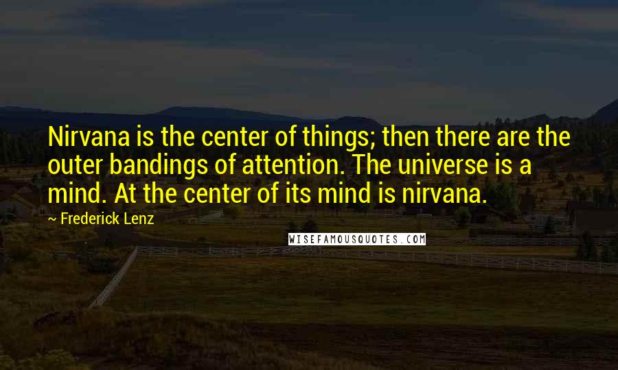 Frederick Lenz Quotes: Nirvana is the center of things; then there are the outer bandings of attention. The universe is a mind. At the center of its mind is nirvana.