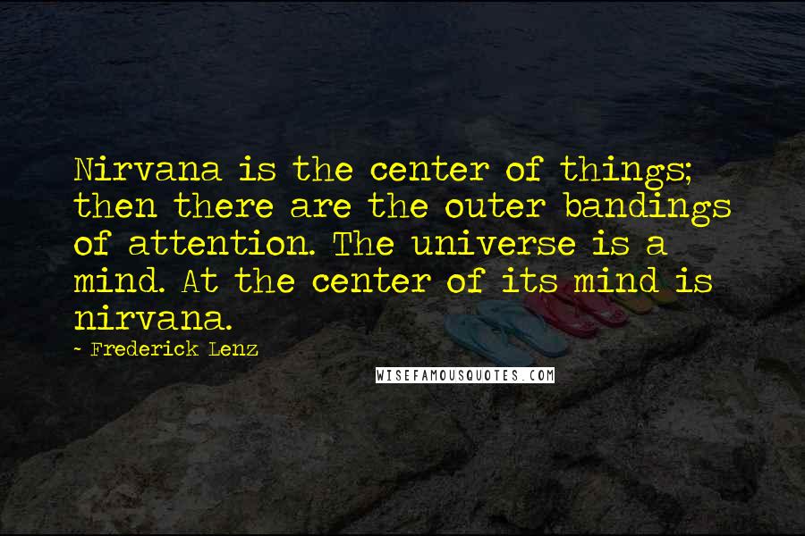 Frederick Lenz Quotes: Nirvana is the center of things; then there are the outer bandings of attention. The universe is a mind. At the center of its mind is nirvana.