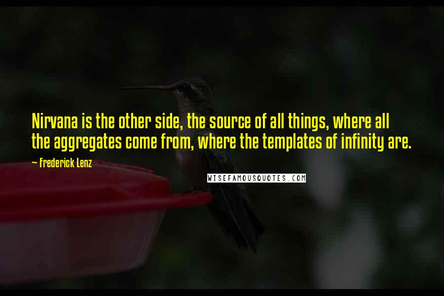 Frederick Lenz Quotes: Nirvana is the other side, the source of all things, where all the aggregates come from, where the templates of infinity are.