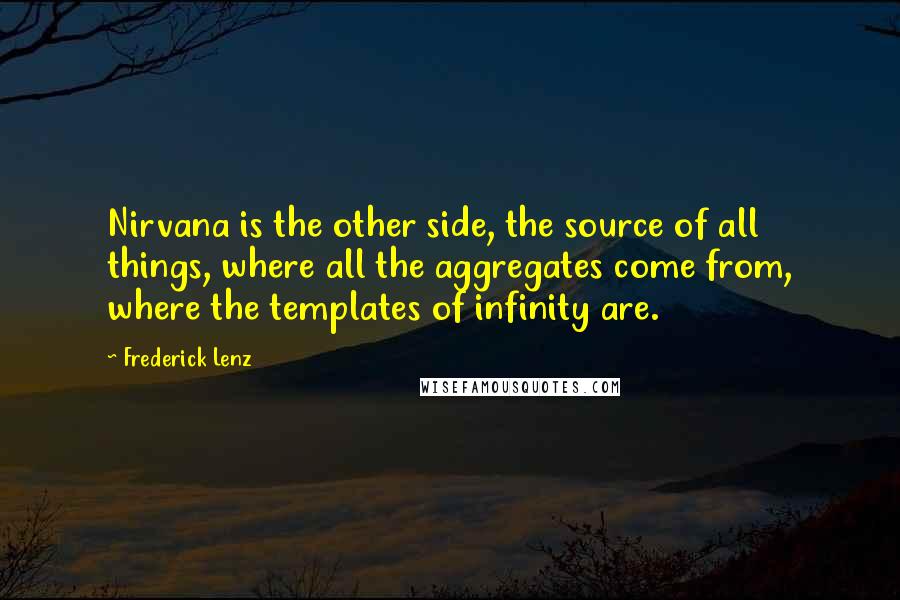 Frederick Lenz Quotes: Nirvana is the other side, the source of all things, where all the aggregates come from, where the templates of infinity are.