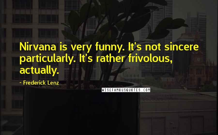 Frederick Lenz Quotes: Nirvana is very funny. It's not sincere particularly. It's rather frivolous, actually.