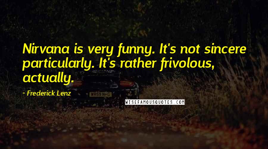 Frederick Lenz Quotes: Nirvana is very funny. It's not sincere particularly. It's rather frivolous, actually.