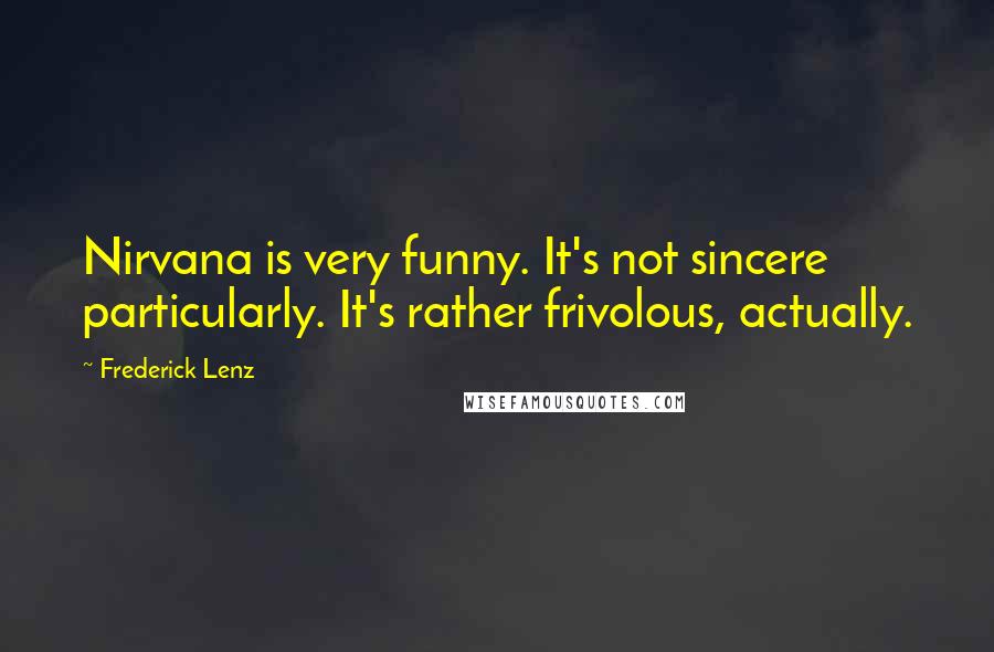 Frederick Lenz Quotes: Nirvana is very funny. It's not sincere particularly. It's rather frivolous, actually.