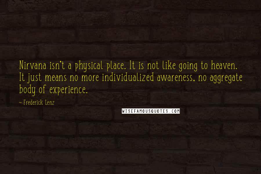 Frederick Lenz Quotes: Nirvana isn't a physical place. It is not like going to heaven. It just means no more individualized awareness, no aggregate body of experience.