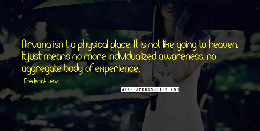 Frederick Lenz Quotes: Nirvana isn't a physical place. It is not like going to heaven. It just means no more individualized awareness, no aggregate body of experience.