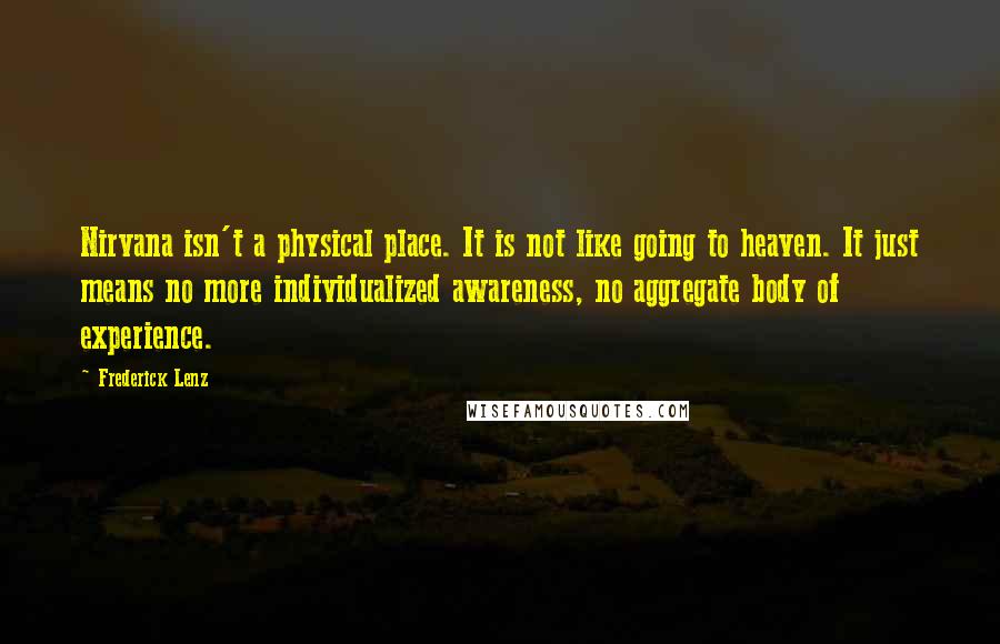 Frederick Lenz Quotes: Nirvana isn't a physical place. It is not like going to heaven. It just means no more individualized awareness, no aggregate body of experience.