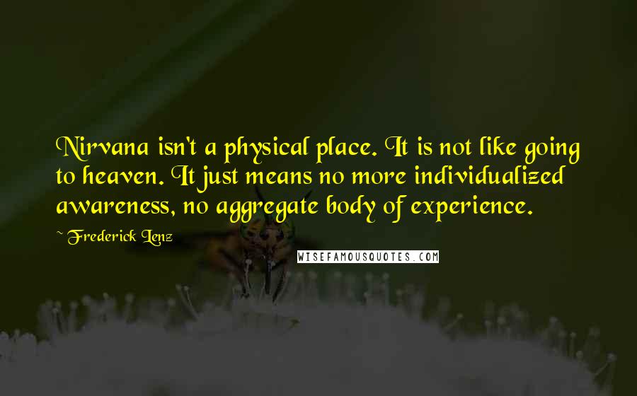 Frederick Lenz Quotes: Nirvana isn't a physical place. It is not like going to heaven. It just means no more individualized awareness, no aggregate body of experience.