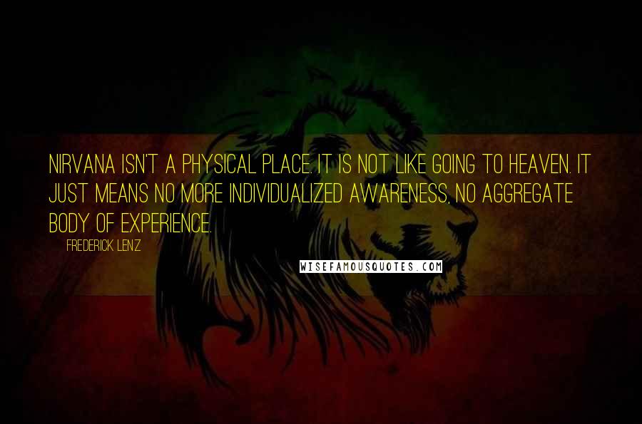 Frederick Lenz Quotes: Nirvana isn't a physical place. It is not like going to heaven. It just means no more individualized awareness, no aggregate body of experience.