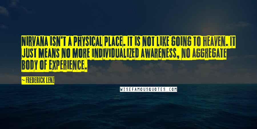 Frederick Lenz Quotes: Nirvana isn't a physical place. It is not like going to heaven. It just means no more individualized awareness, no aggregate body of experience.