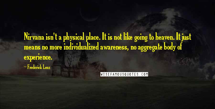Frederick Lenz Quotes: Nirvana isn't a physical place. It is not like going to heaven. It just means no more individualized awareness, no aggregate body of experience.