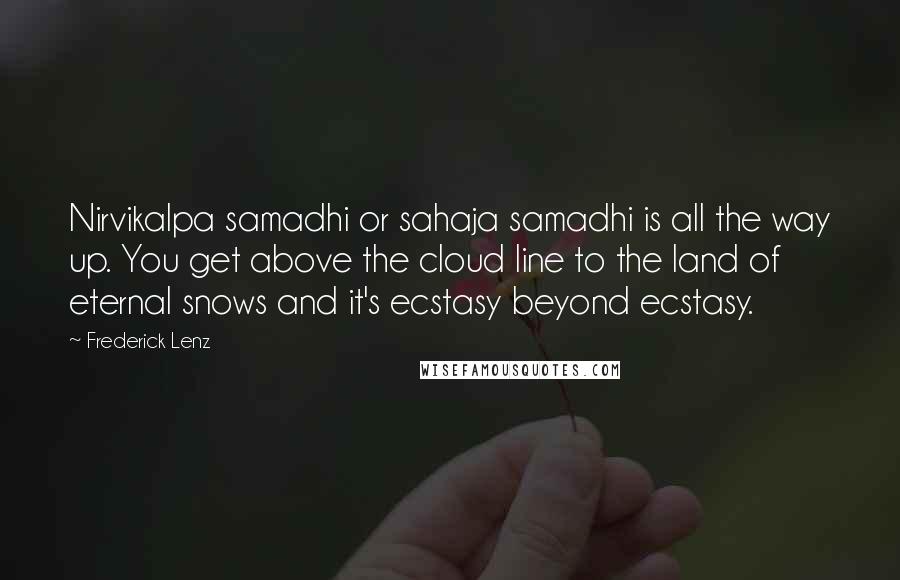 Frederick Lenz Quotes: Nirvikalpa samadhi or sahaja samadhi is all the way up. You get above the cloud line to the land of eternal snows and it's ecstasy beyond ecstasy.
