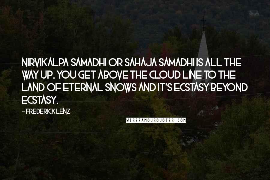 Frederick Lenz Quotes: Nirvikalpa samadhi or sahaja samadhi is all the way up. You get above the cloud line to the land of eternal snows and it's ecstasy beyond ecstasy.