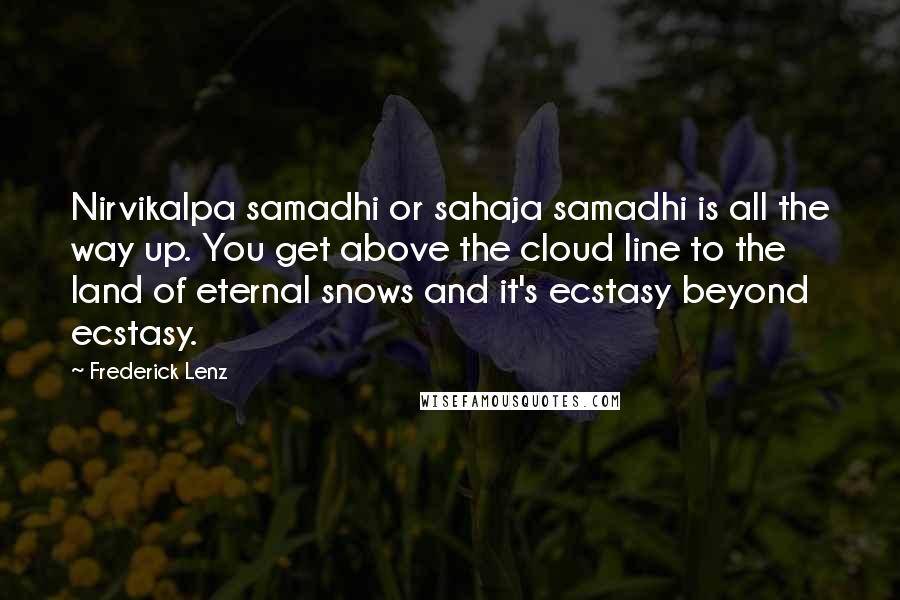 Frederick Lenz Quotes: Nirvikalpa samadhi or sahaja samadhi is all the way up. You get above the cloud line to the land of eternal snows and it's ecstasy beyond ecstasy.