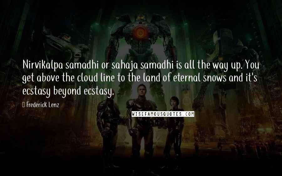Frederick Lenz Quotes: Nirvikalpa samadhi or sahaja samadhi is all the way up. You get above the cloud line to the land of eternal snows and it's ecstasy beyond ecstasy.