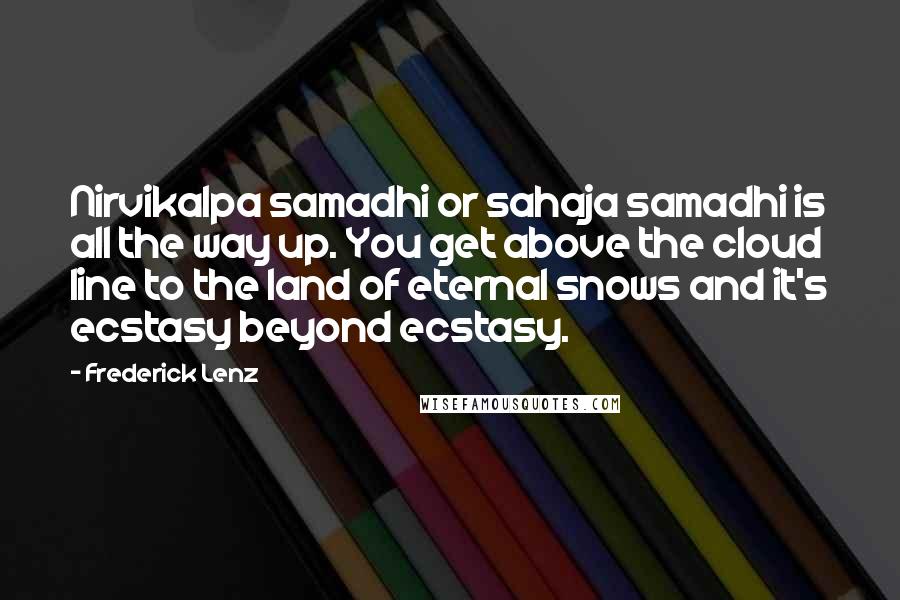Frederick Lenz Quotes: Nirvikalpa samadhi or sahaja samadhi is all the way up. You get above the cloud line to the land of eternal snows and it's ecstasy beyond ecstasy.