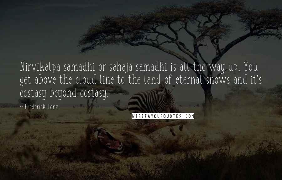 Frederick Lenz Quotes: Nirvikalpa samadhi or sahaja samadhi is all the way up. You get above the cloud line to the land of eternal snows and it's ecstasy beyond ecstasy.