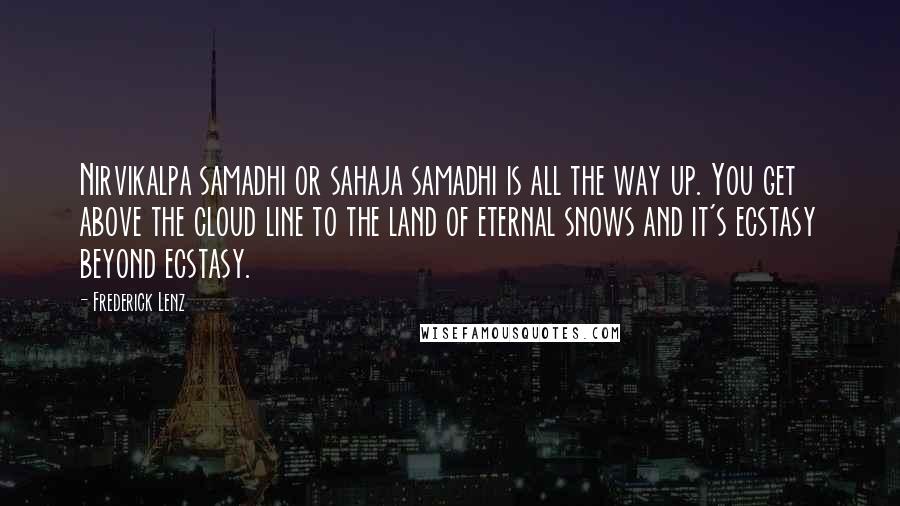 Frederick Lenz Quotes: Nirvikalpa samadhi or sahaja samadhi is all the way up. You get above the cloud line to the land of eternal snows and it's ecstasy beyond ecstasy.