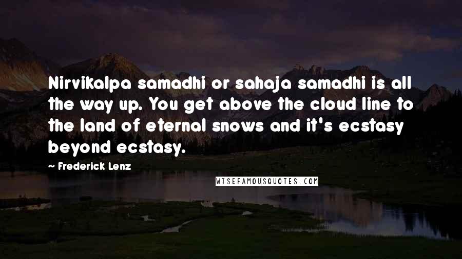 Frederick Lenz Quotes: Nirvikalpa samadhi or sahaja samadhi is all the way up. You get above the cloud line to the land of eternal snows and it's ecstasy beyond ecstasy.