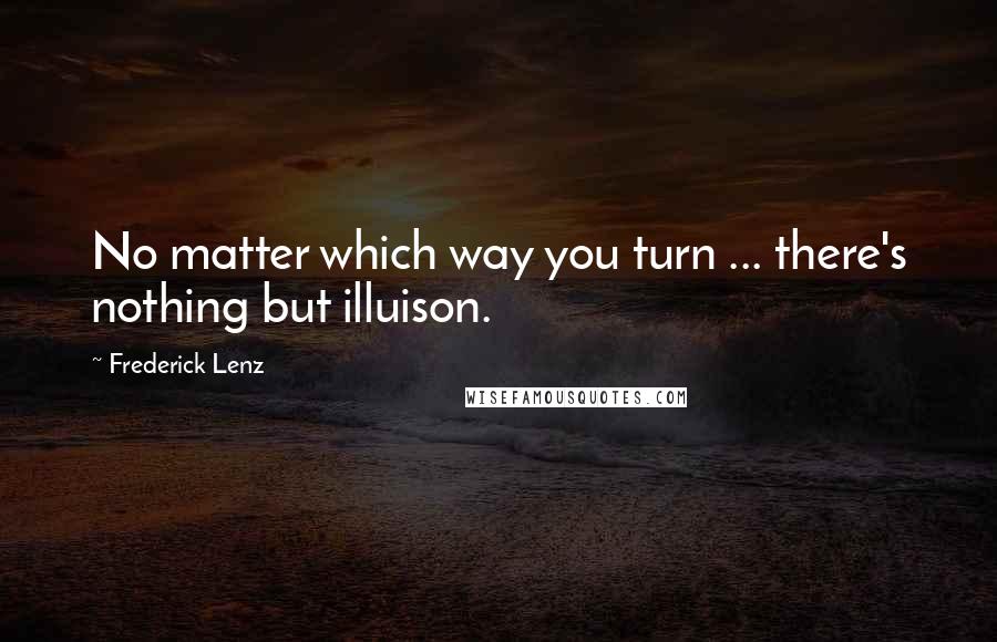 Frederick Lenz Quotes: No matter which way you turn ... there's nothing but illuison.