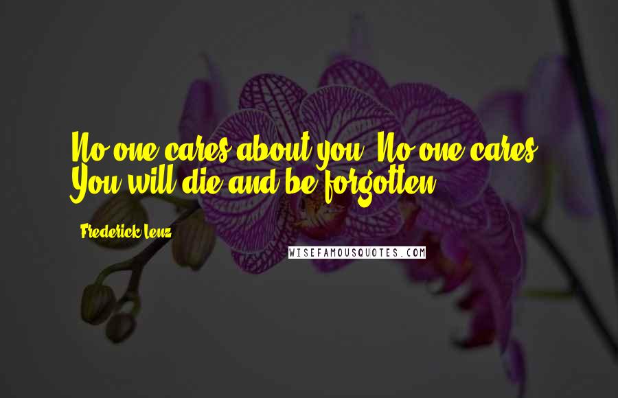 Frederick Lenz Quotes: No one cares about you. No one cares. You will die and be forgotten.