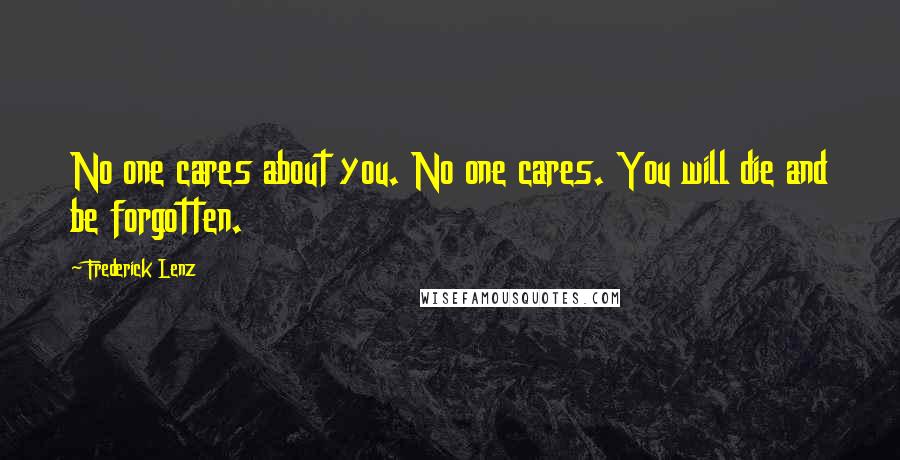 Frederick Lenz Quotes: No one cares about you. No one cares. You will die and be forgotten.