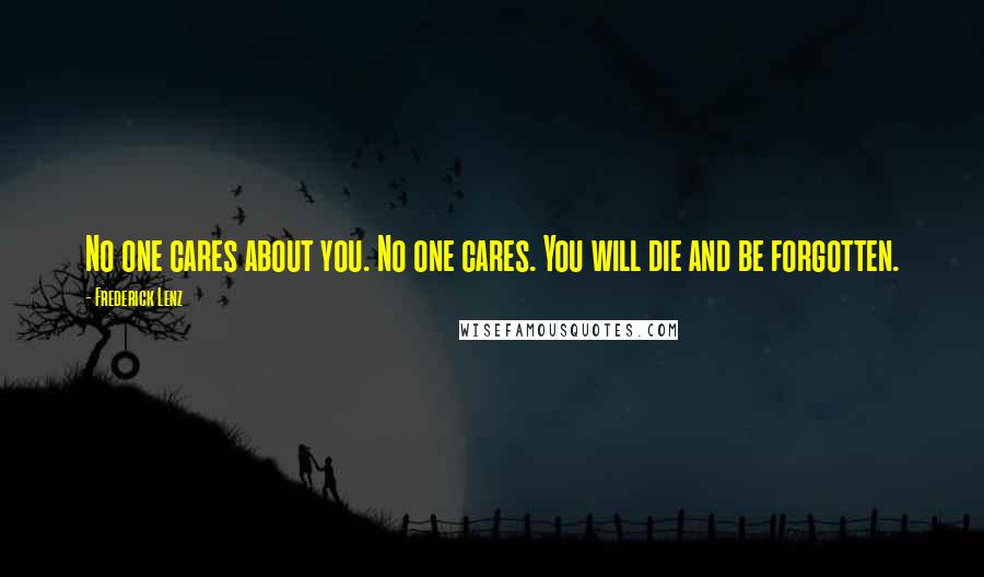 Frederick Lenz Quotes: No one cares about you. No one cares. You will die and be forgotten.