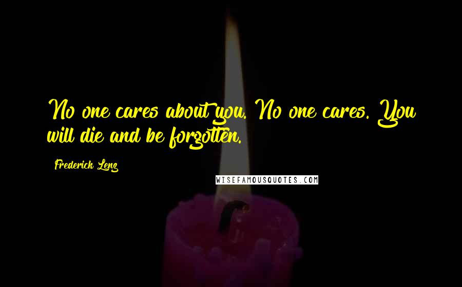 Frederick Lenz Quotes: No one cares about you. No one cares. You will die and be forgotten.