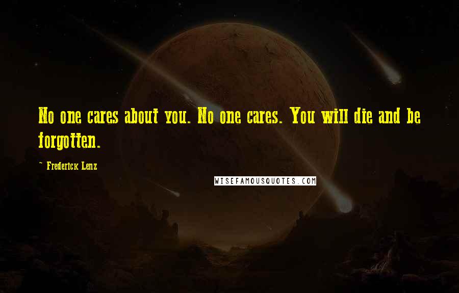 Frederick Lenz Quotes: No one cares about you. No one cares. You will die and be forgotten.