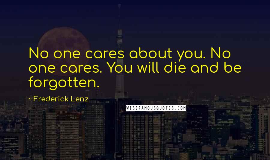 Frederick Lenz Quotes: No one cares about you. No one cares. You will die and be forgotten.