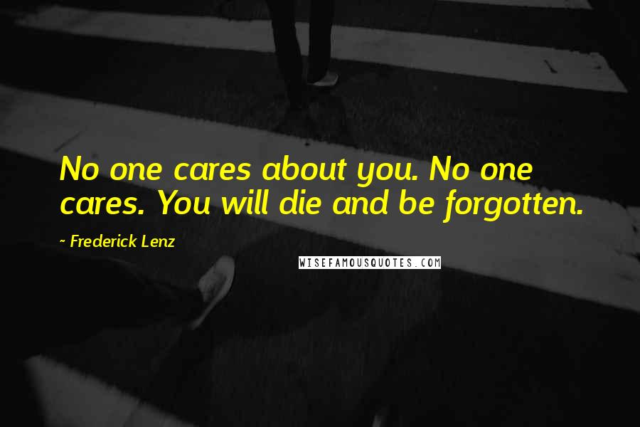 Frederick Lenz Quotes: No one cares about you. No one cares. You will die and be forgotten.