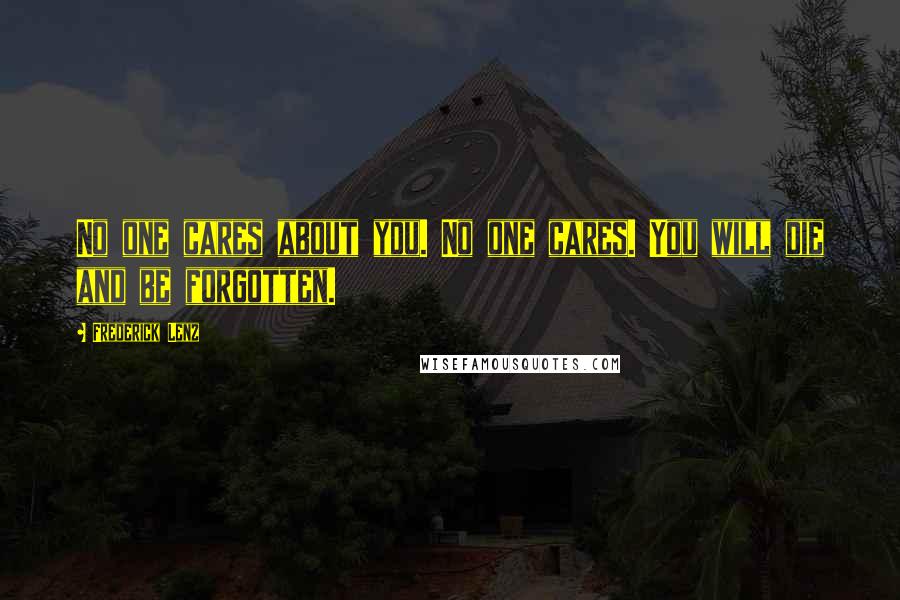 Frederick Lenz Quotes: No one cares about you. No one cares. You will die and be forgotten.