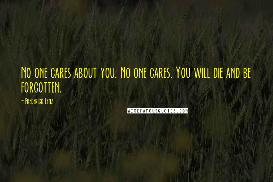 Frederick Lenz Quotes: No one cares about you. No one cares. You will die and be forgotten.