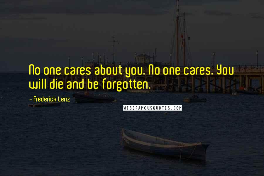 Frederick Lenz Quotes: No one cares about you. No one cares. You will die and be forgotten.