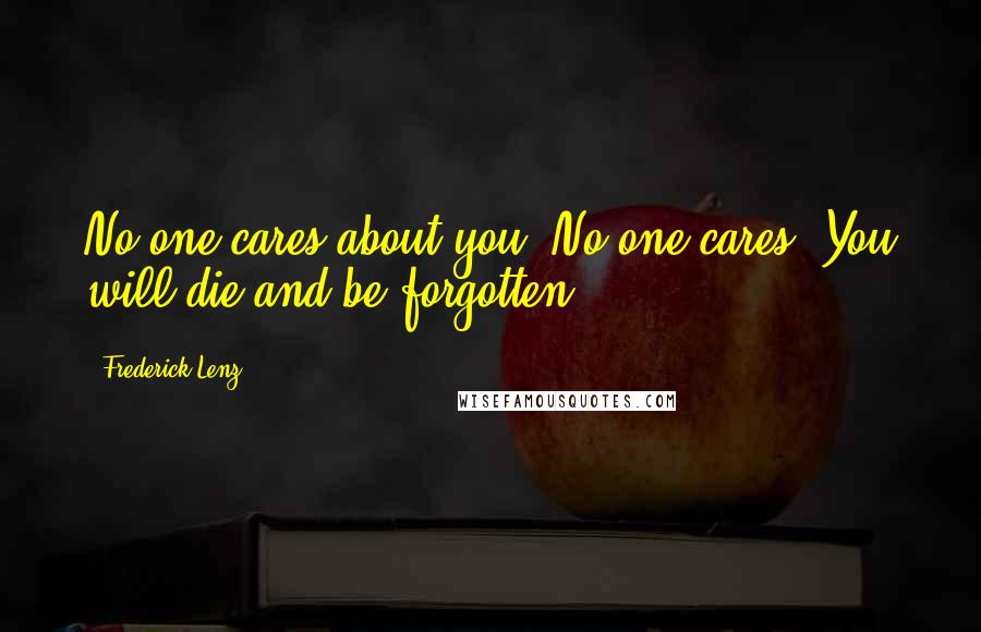 Frederick Lenz Quotes: No one cares about you. No one cares. You will die and be forgotten.